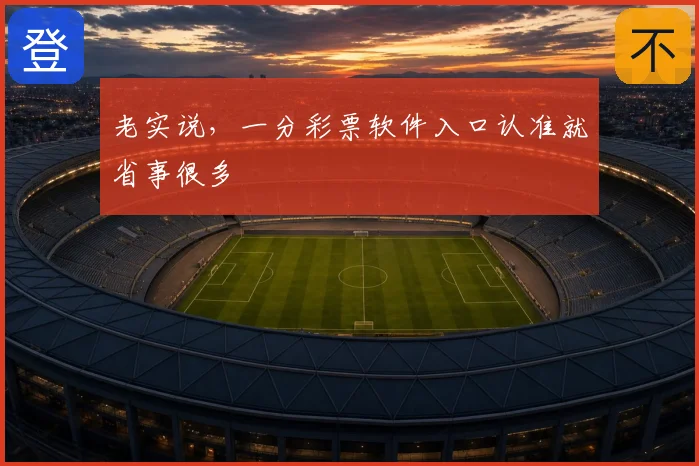 老实说，一分彩票软件入口认准就省事很多