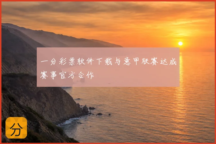 一分彩票软件下载与意甲联赛达成赛事官方合作