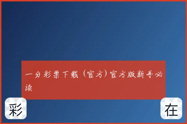 一分彩票下载 (官方)官方版新手必读
