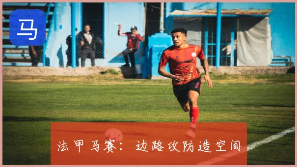 法甲马赛：边路攻防造空间